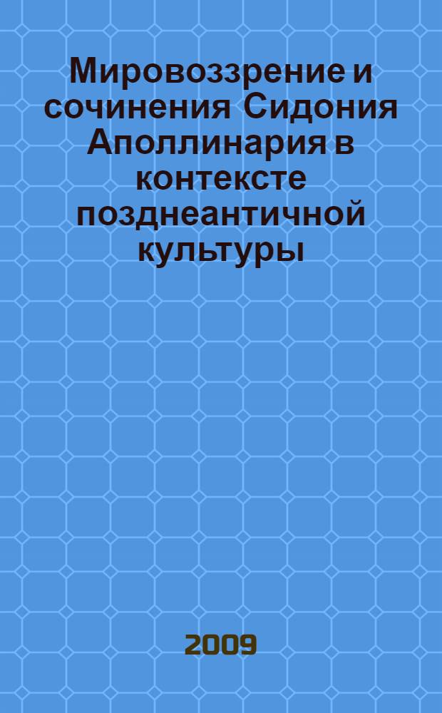 Мировоззрение и сочинения Сидония Аполлинария в контексте позднеантичной культуры : автореферат диссертации на соискание ученой степени к. филос. н. : специальность 09.00.13 <Религиоведение, философ. антропология, философия культуры>