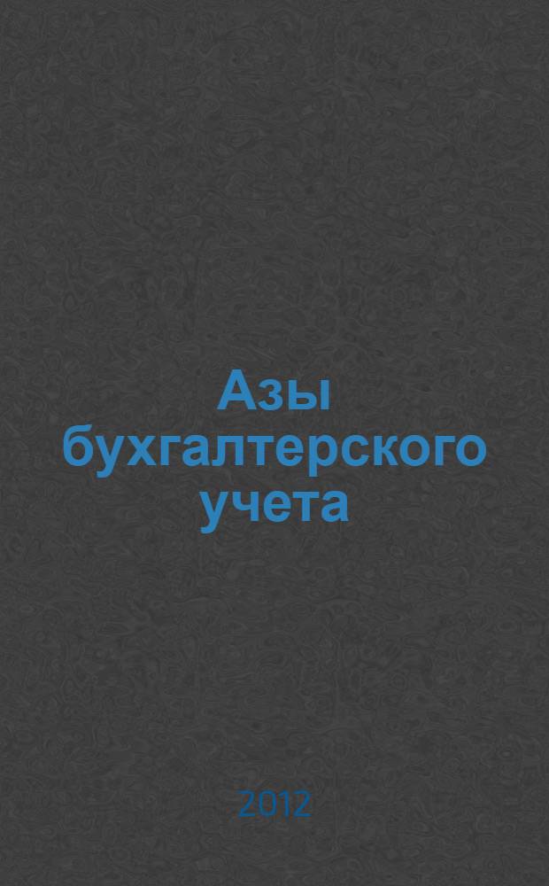 Азы бухгалтерского учета : практическое пособие : организационные основы бухгалтерского учета, учет денежных средств, учет основных средств, учет труда и его оплаты, бухгалтерская отчетность организации
