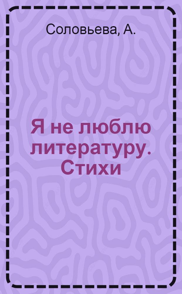 Я не люблю литературу. Стихи