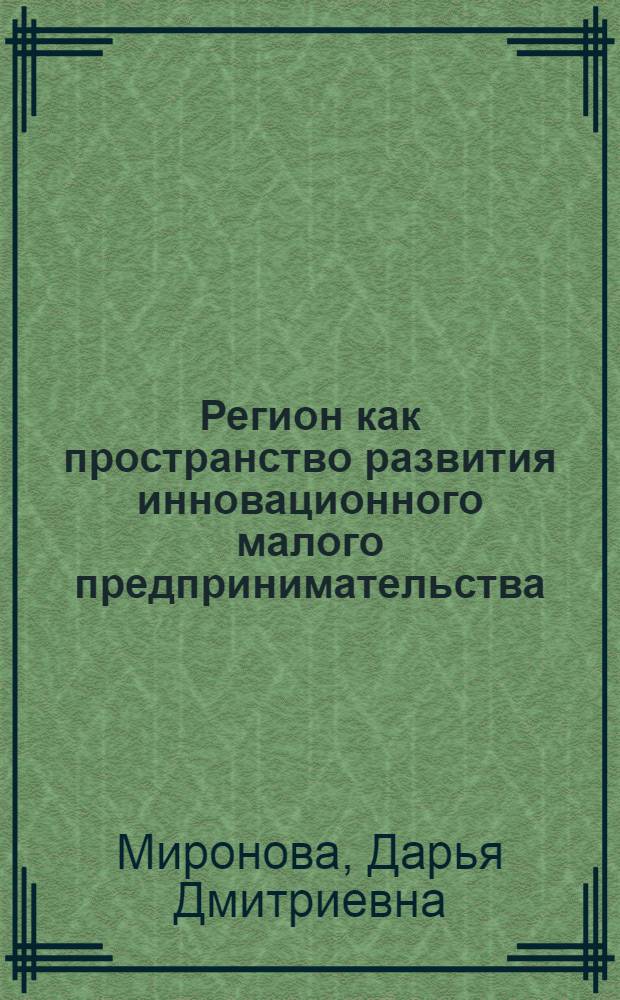 Регион как пространство развития инновационного малого предпринимательства : монография