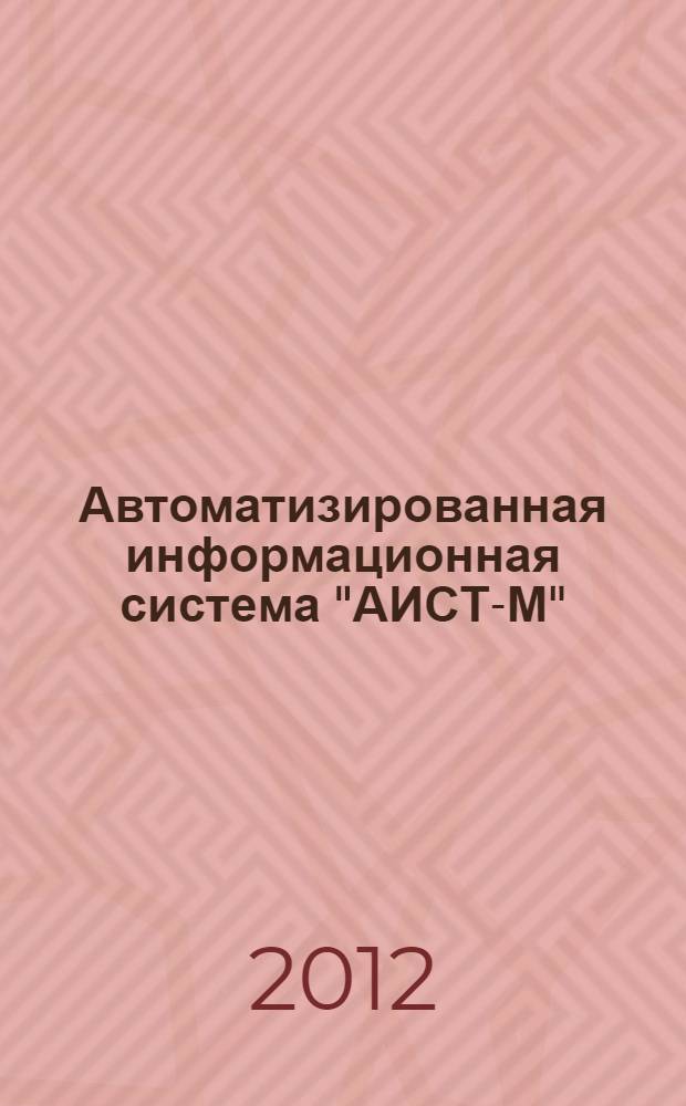 Автоматизированная информационная система "АИСТ-М" : учебное пособие по дисциплине "Информационные таможенные технологии"