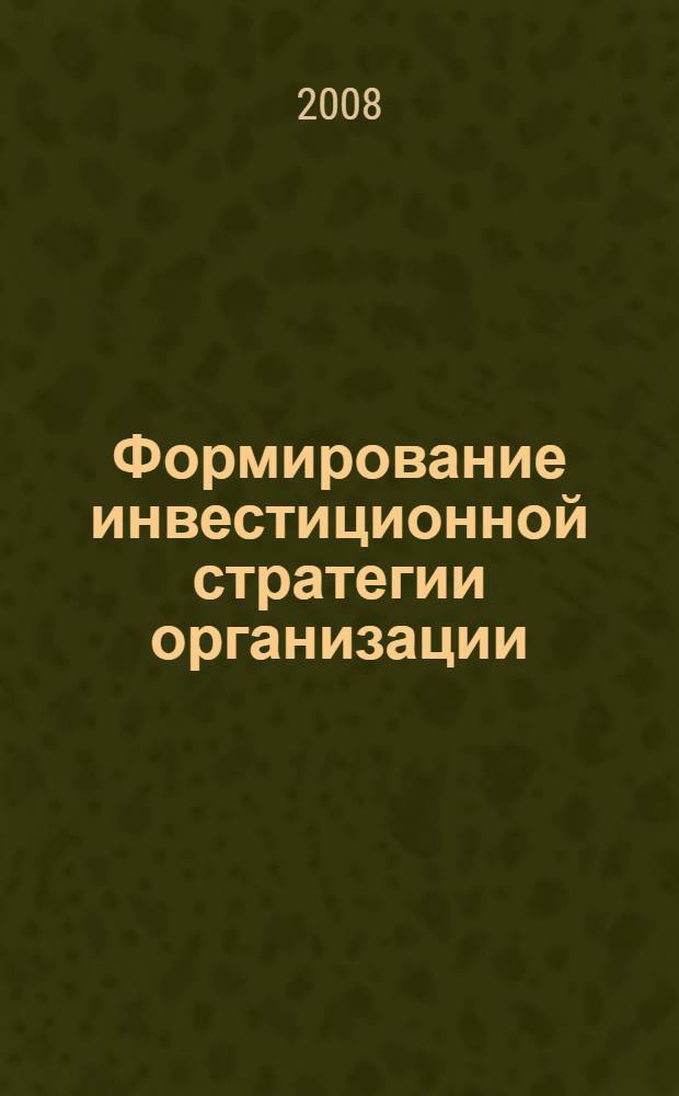Формирование инвестиционной стратегии организации: теория и методология : монография
