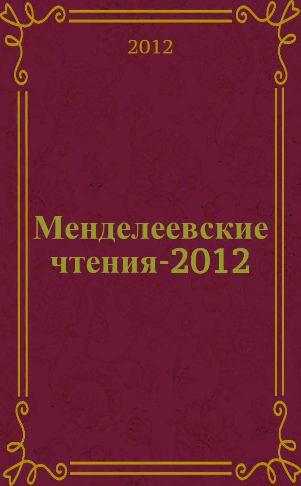 Менделеевские чтения-2012 : материалы XLIII Региональной научно-практической конференции студентов, аспирантов и молодых ученых (24 февраля 2012 г., г. Тобольск)