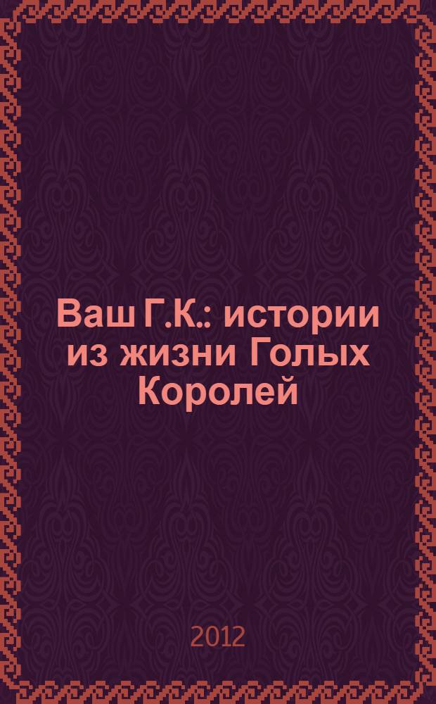 Ваш Г.К. : истории из жизни Голых Королей