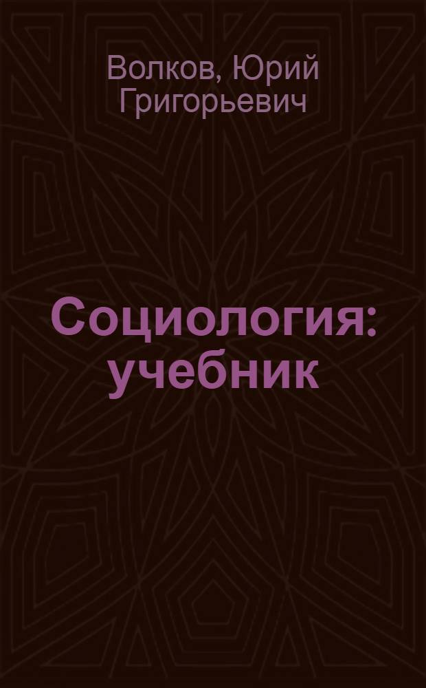 Социология : учебник : для студентов высших учебных заведений : соответствует Федеральному государственному образовательному стандарту (третьего поколения)