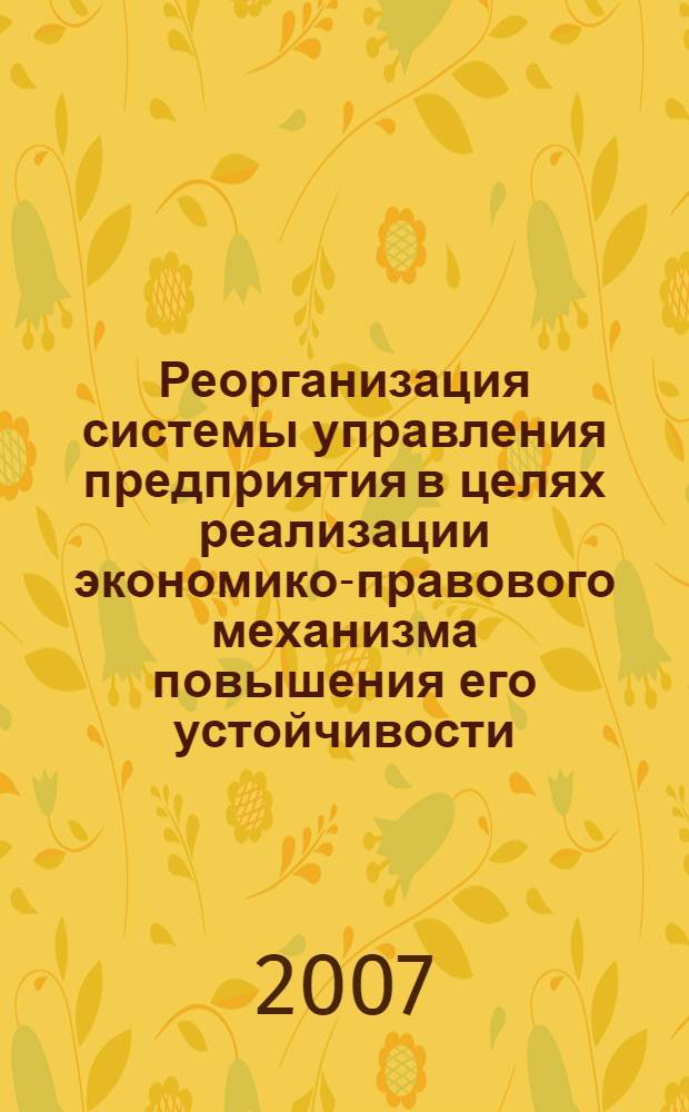 Реорганизация системы управления предприятия в целях реализации экономико-правового механизма повышения его устойчивости : теоретические и практические аспекты : монография