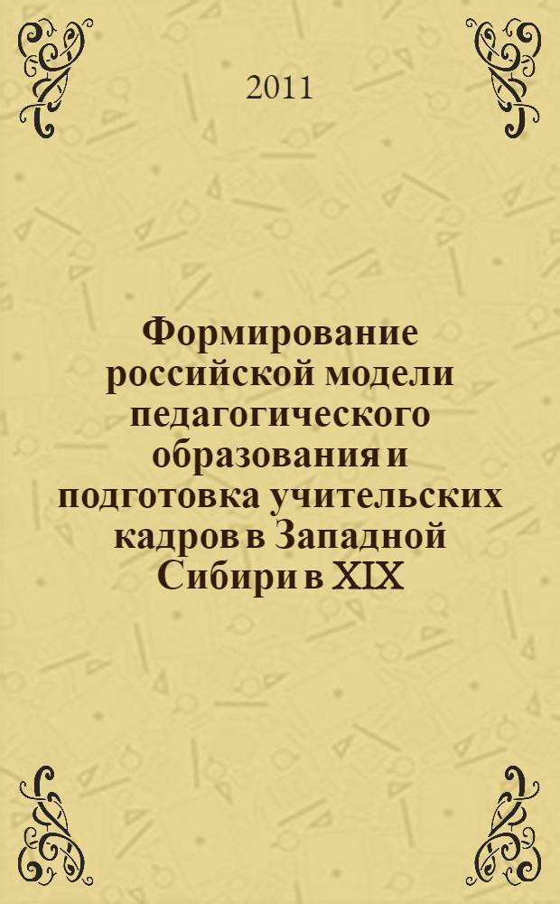 Формирование российской модели педагогического образования и подготовка учительских кадров в Западной Сибири в XIX - начале ХХ вв.