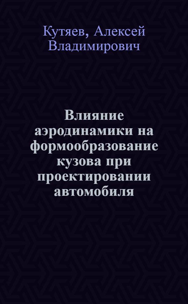 Влияние аэродинамики на формообразование кузова при проектировании автомобиля : автореферат диссертации на соискание ученой степени к. т. н. : специальность 05.05.03 <Колесные и гусеничные машины>