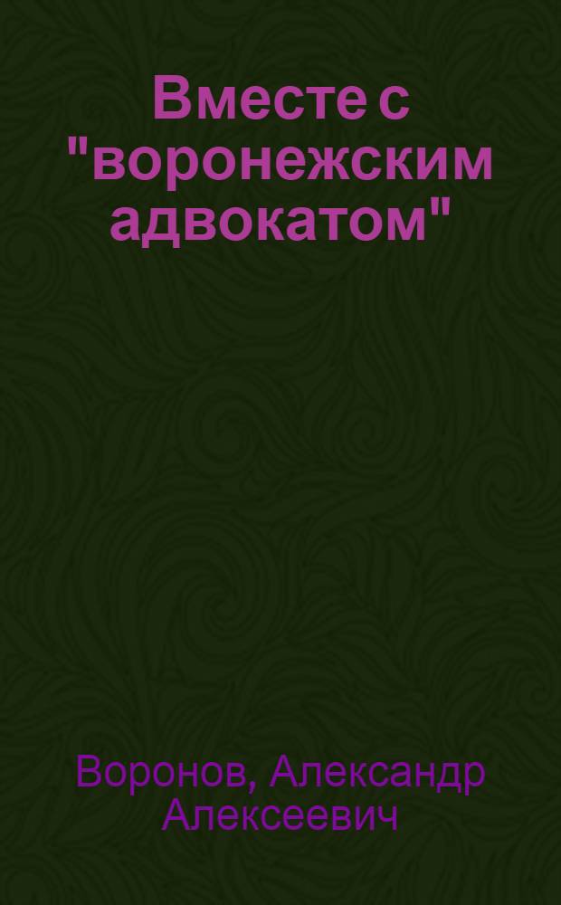 Вместе с "воронежским адвокатом" : (очерки о правосудии, адвокатуре, проблемах защиты прав человека) : сборник статей