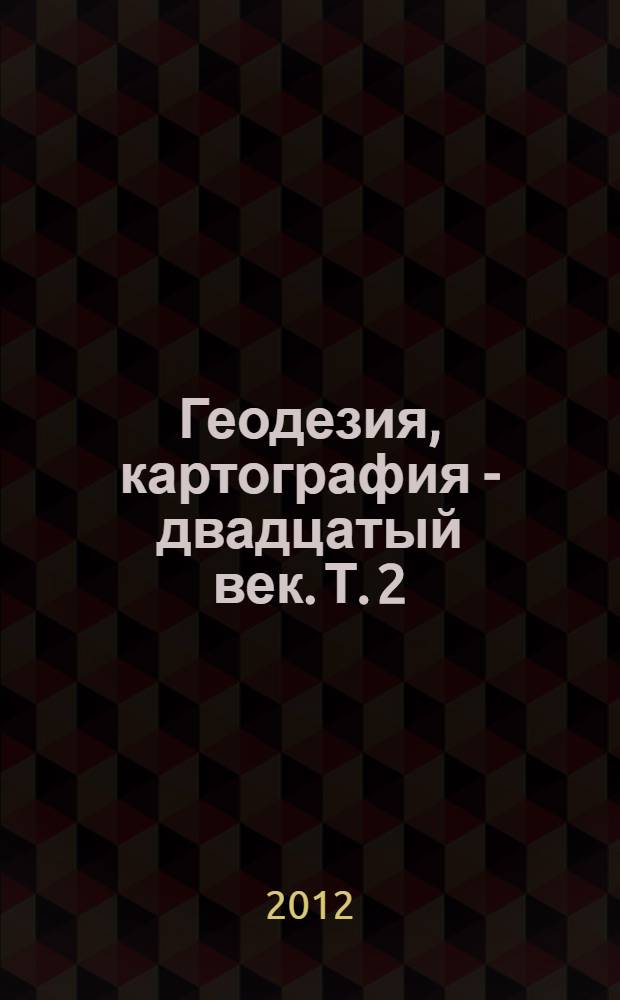 Геодезия, картография - двадцатый век. Т. 2