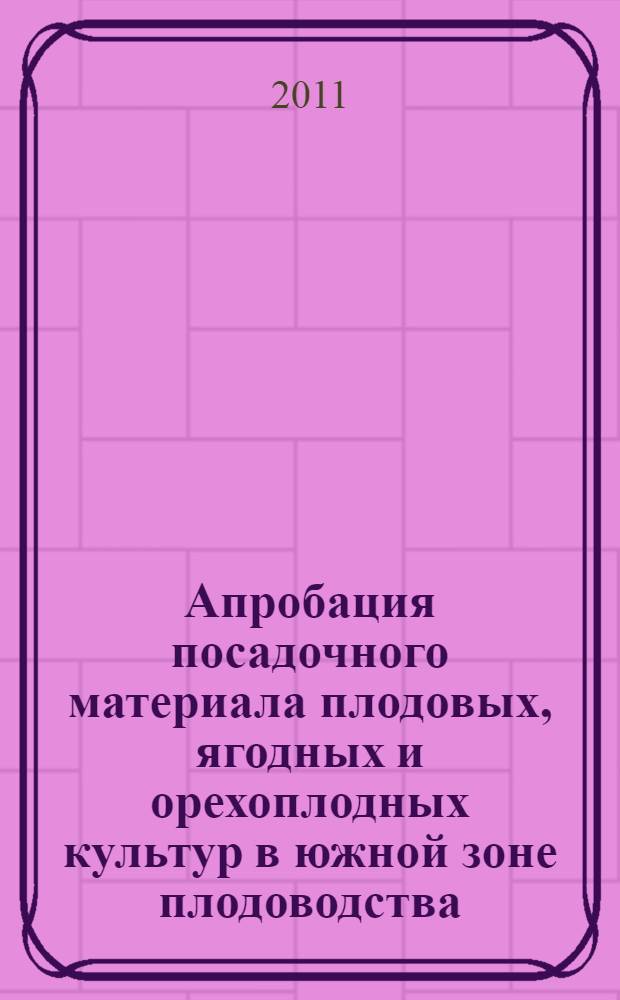 Апробация посадочного материала плодовых, ягодных и орехоплодных культур в южной зоне плодоводства : методические рекомендации