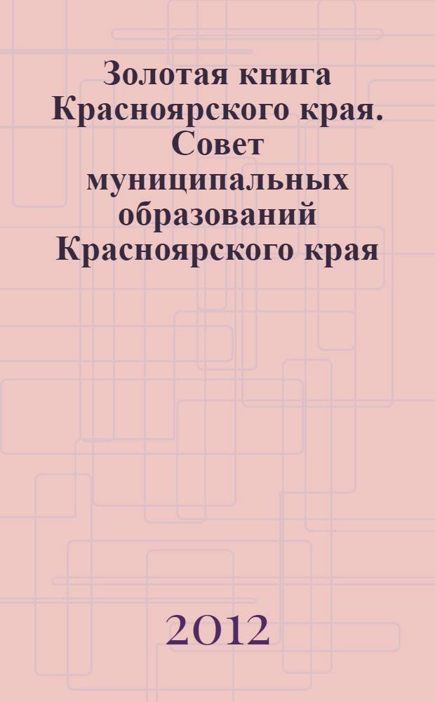 Золотая книга Красноярского края. Совет муниципальных образований Красноярского края. Т. 13