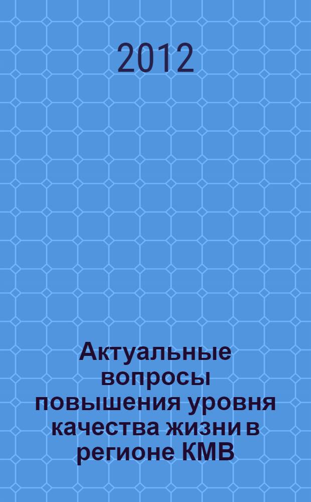 Актуальные вопросы повышения уровня качества жизни в регионе КМВ : материалы годичных чтений : сборник научных статей
