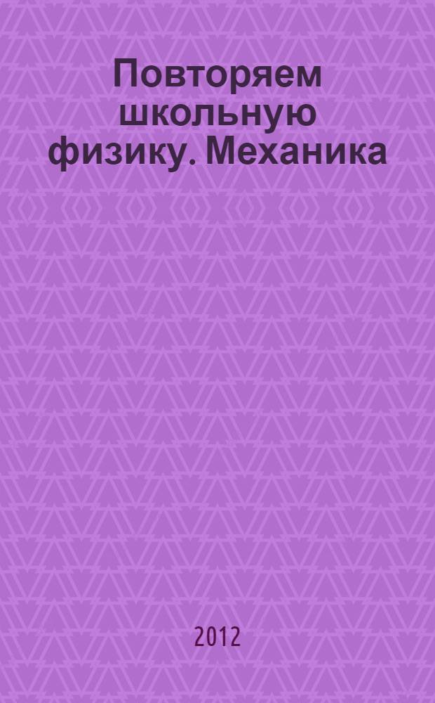 Повторяем школьную физику. Механика : учебное пособие