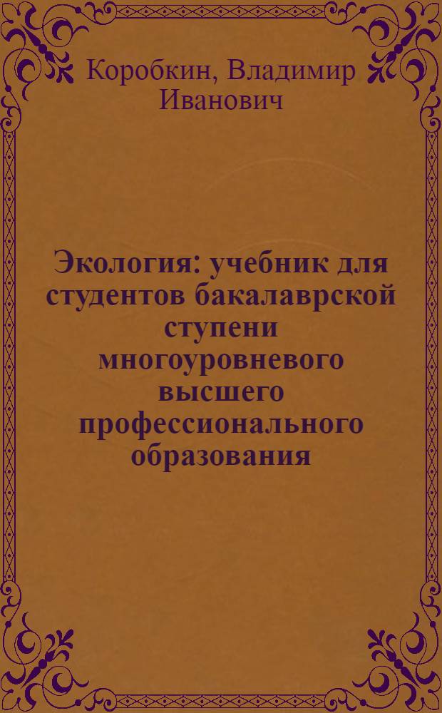 Экология : учебник для студентов бакалаврской ступени многоуровневого высшего профессионального образования : учебник для студентов высших учебных заведений : соответствует Федеральному образовательному стандарту (третьего поколения)