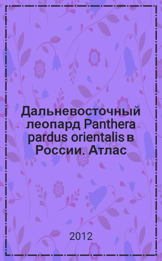 Дальневосточный леопард Panthera pardus orientalis в России. Атлас