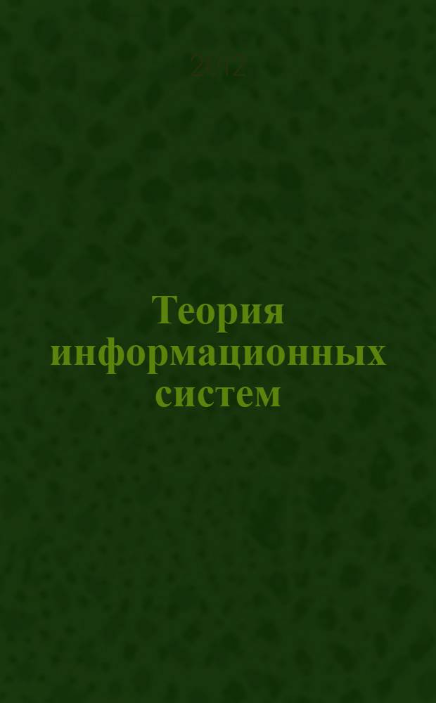 Теория информационных систем : учебное пособие для студентов высших учебных заведений, обучающихся по направлению подготовки магистров "Системный анализ и управление"