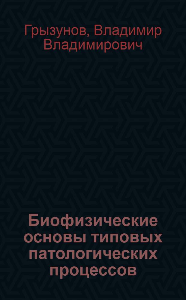 Биофизические основы типовых патологических процессов : учебное пособие для студентов высших учебных заведений, обучающихся по направлению подготовки магистров "Техническая физика"