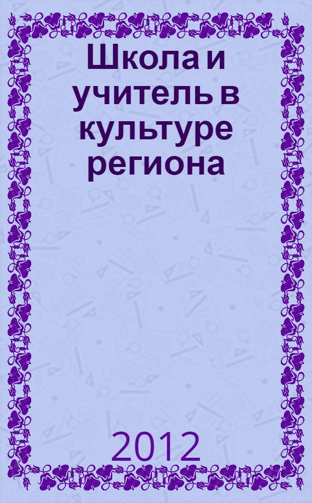 Школа и учитель в культуре региона : (материалы ежегодного всероссийского Выборгского культурологического семинара "Культурологическое образование школьников: содержание и перспективы развития", 27-29 сентября 2011 года, г. Выборг)