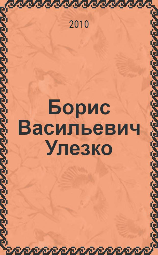 Борис Васильевич Улезко : библиографический указатель