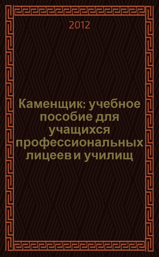 Каменщик : учебное пособие для учащихся профессиональных лицеев и училищ : соответствует Федеральному государственному стандарту (третьего поколения)