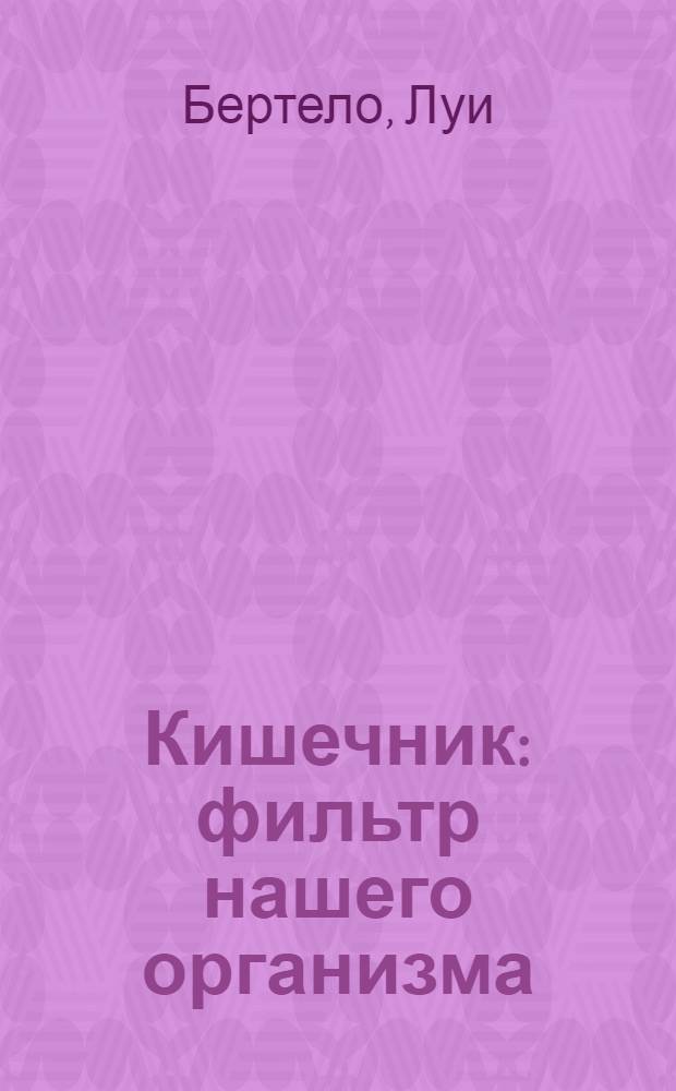 Кишечник: фильтр нашего организма : кишечник - второй мозг. Каким должно быть здоровое питание. Ключевой фактор хорошего самочувствия : перевод с французского