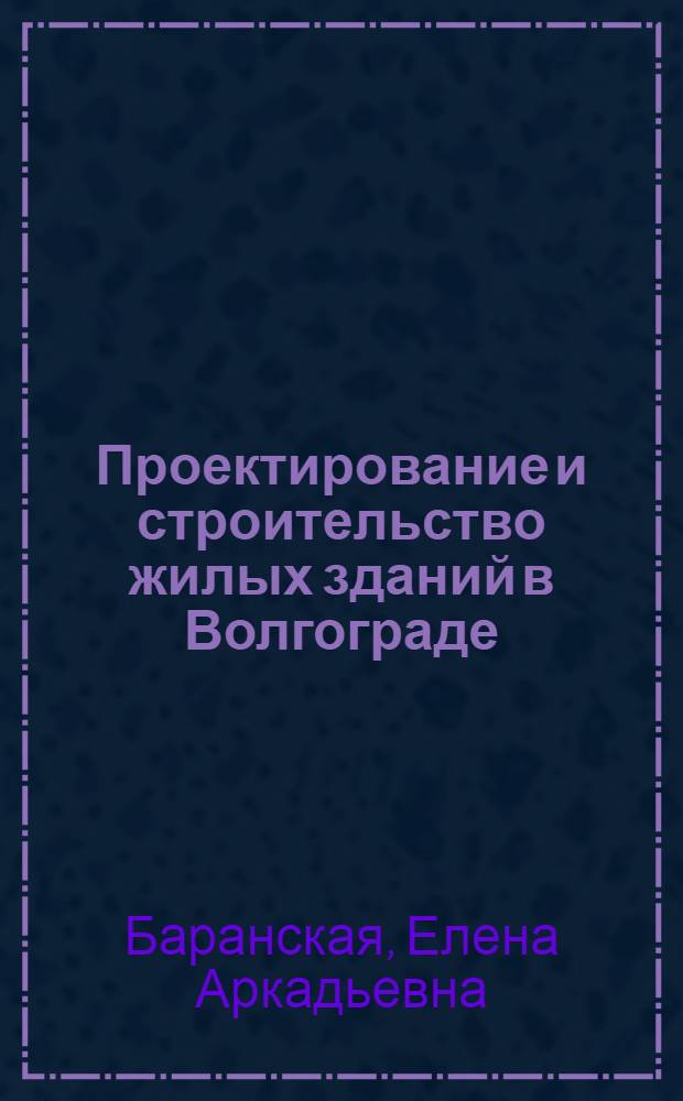 Проектирование и строительство жилых зданий в Волгограде: современная практика : учебное пособие : для студентов, обучающихся по направлению "Архитектура", при изучении дисциплины "Архитектурное проектирование" и курса лекций "Региональная архитектура"