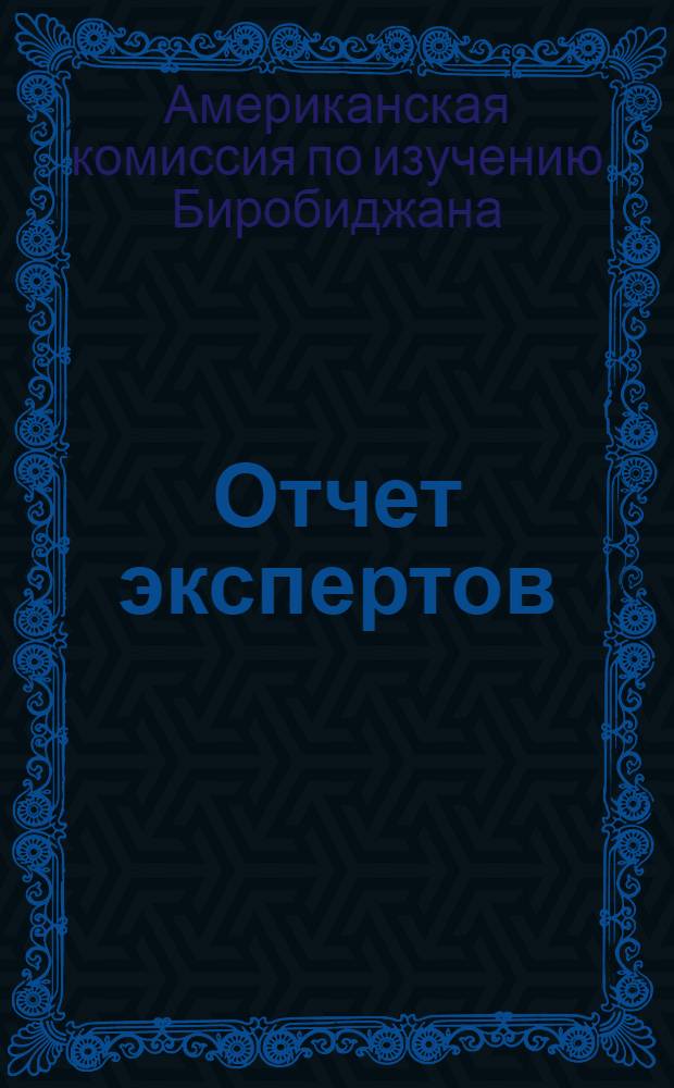 Отчет экспертов : Доклад американской комиссии "Икор" по изучению Биробиджана : (Пер. с англ.)