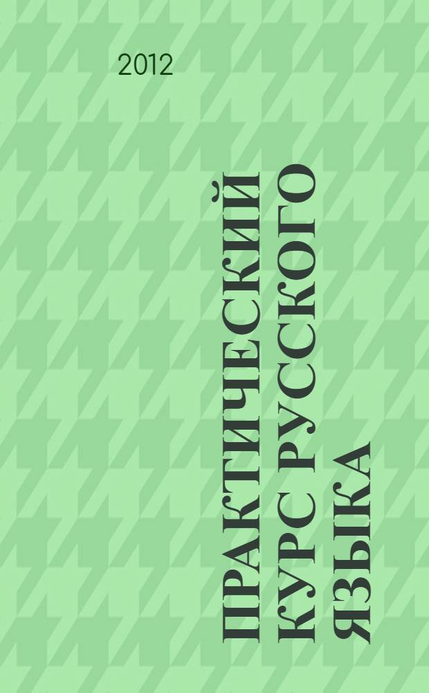 Практический курс русского языка : базовый уровень : учебное пособие для иностранных учащихся : учебное пособие для студентов, изучающих русский язык как иностранный