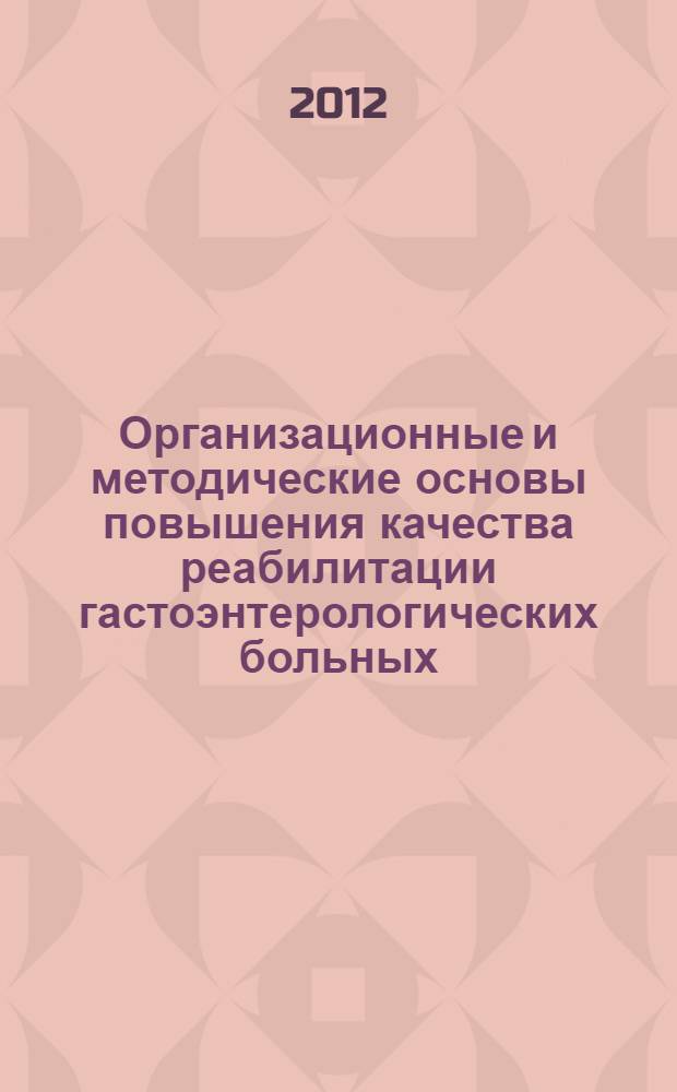 Организационные и методические основы повышения качества реабилитации гастоэнтерологических больных (санаторно-курортный этап) : учебно-методическое пособие для системы дополнительного профессионального образования медицинских работников
