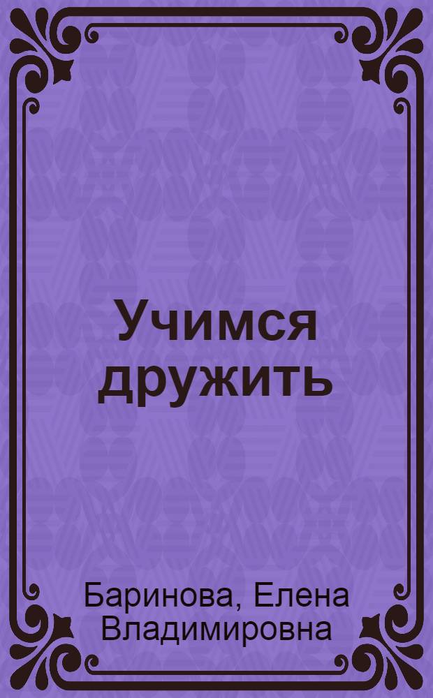 Учимся дружить : пособие по детскому этикету для воспитателей детских садов и школ раннего развития