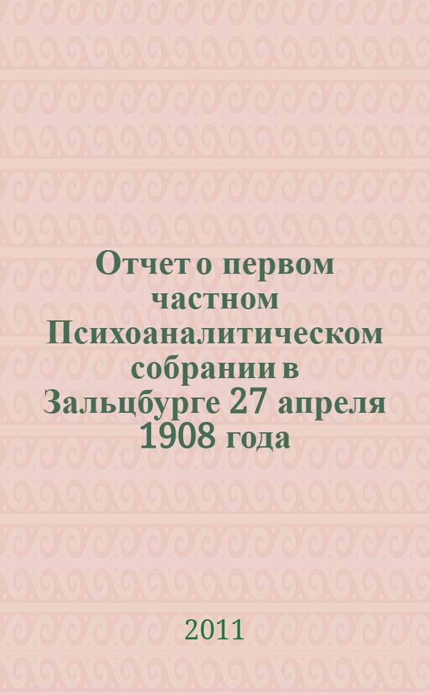 Отчет о первом частном Психоаналитическом собрании в Зальцбурге 27 апреля 1908 года
