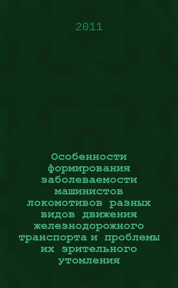 Особенности формирования заболеваемости машинистов локомотивов разных видов движения железнодорожного транспорта и проблемы их зрительного утомления : монография