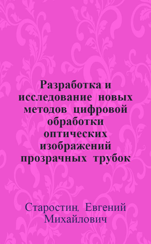 Разработка и исследование новых методов цифровой обработки оптических изображений прозрачных трубок : автореферат диссертации на соискание ученой степени к. т. н. : специальность 05.11.07 <Оптич. и оптико-электрон. приборы и комплексы>