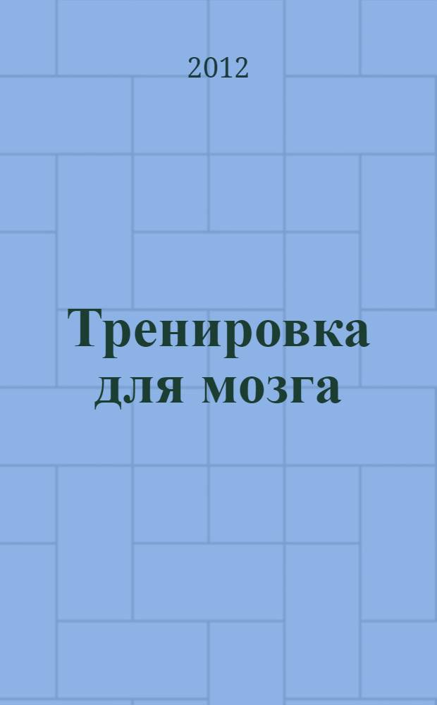 Тренировка для мозга : 7 нескучных уроков