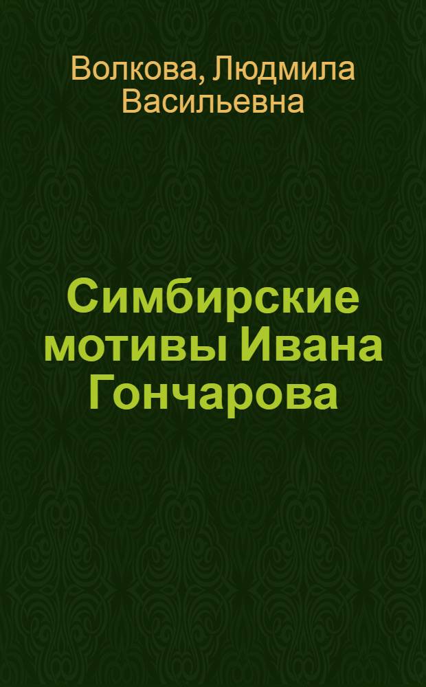 Симбирские мотивы Ивана Гончарова = Simbirsk motives of Ivan Goncharov : фотоальбом по очерку-воспоминанию И.А. Гончарова "На родине", письмам и воспоминаниям современников : к 200-летию со дня рождения И.А. Гончарова