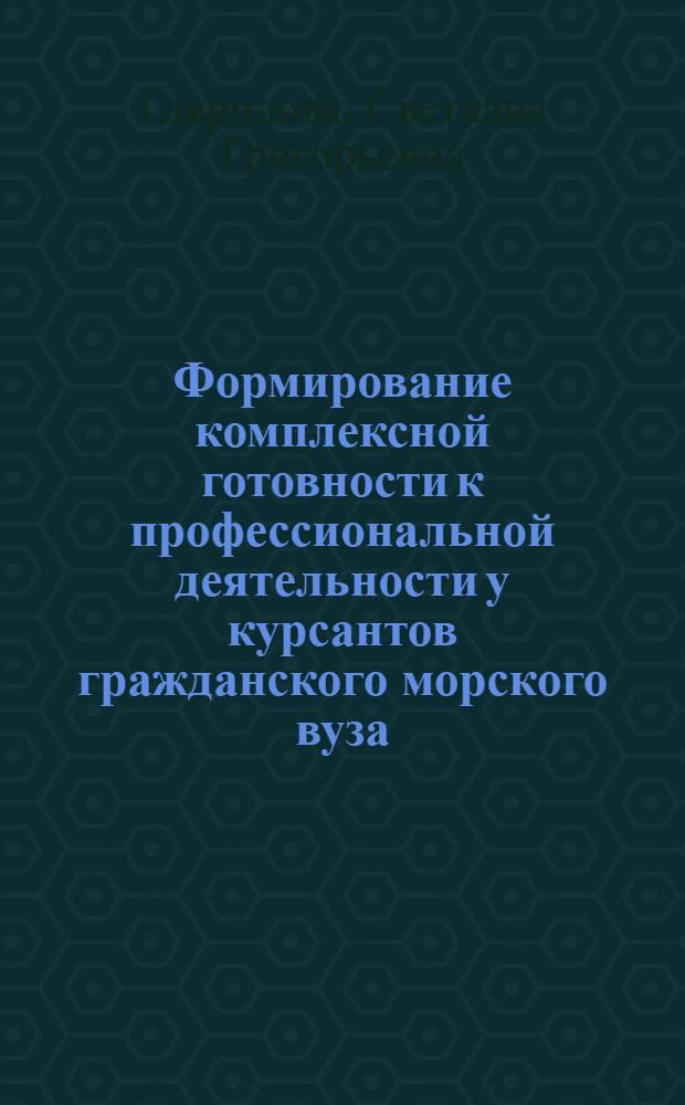 Формирование комплексной готовности к профессиональной деятельности у курсантов гражданского морского вуза - будущих военных специалистов (на примере изучения иностранного языка) : монография