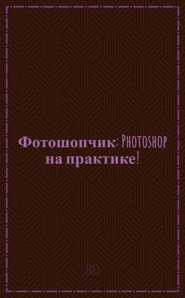 Фотошопчик : Photoshop на практике! : создание фотомонтажа и обработка фотографий