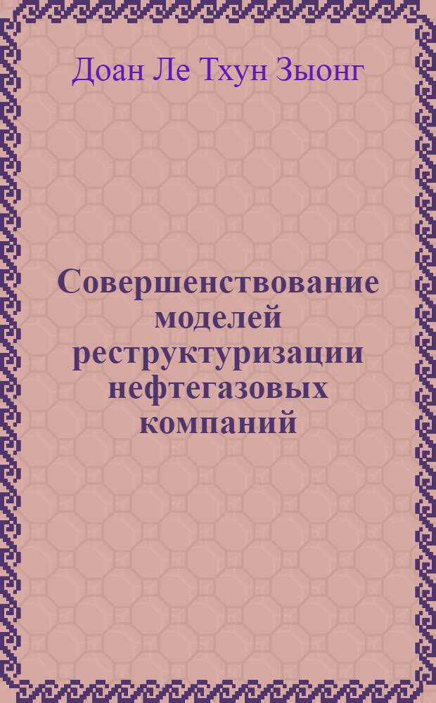 Совершенствование моделей реструктуризации нефтегазовых компаний (на примере Вьетнамской компании "ПетроВьетнам") : автореферат диссертации на соискание ученой степени к. э. н. : специальность 08.00.14 <Мировая экономика>