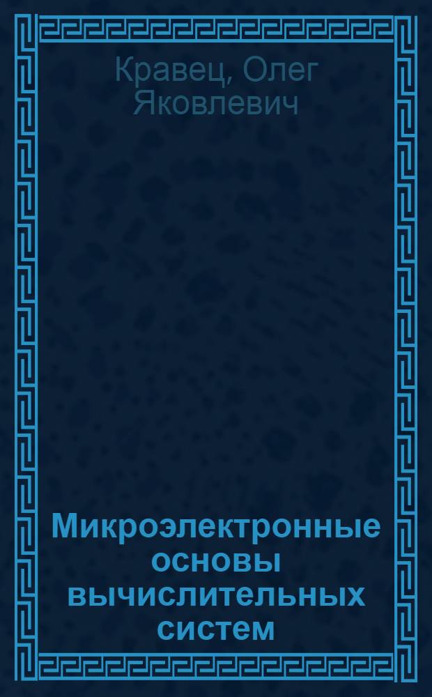 Микроэлектронные основы вычислительных систем : учебное пособие : для студентов высших учебных заведений, обучающихся по направлению и специальности "Прикладная информатика"