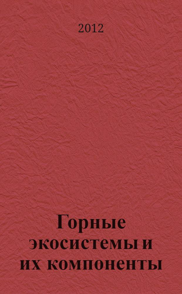 Горные экосистемы и их компоненты : материалы IV международной конференции, посвященной 80-летию основателя ИЭГТ КБНЦ РАН чл.-корр. РАН А. К. Темботова и 80-летию Абхазского государственного университета