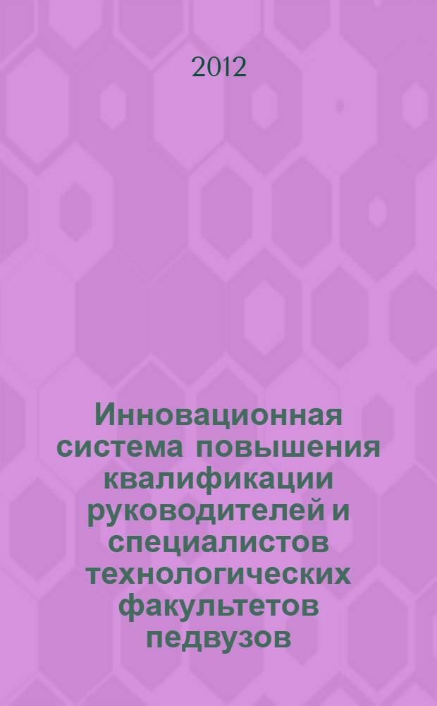Инновационная система повышения квалификации руководителей и специалистов технологических факультетов педвузов : монография