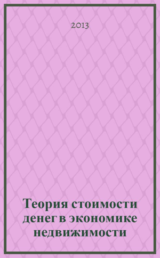 Теория стоимости денег в экономике недвижимости : учебное пособие : для студентов специальности 270115 "Экспертиза и управление недвижимостью" направления 270100 "Строительство"