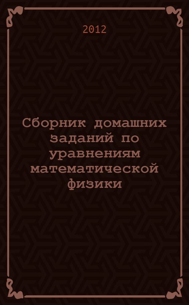 Сборник домашних заданий по уравнениям математической физики : учебно-методическое пособие для студентов высших учебных заведений