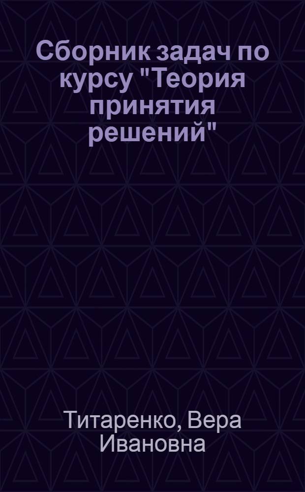 Сборник задач по курсу "Теория принятия решений" : задачи с ответами, решения : учебное пособие