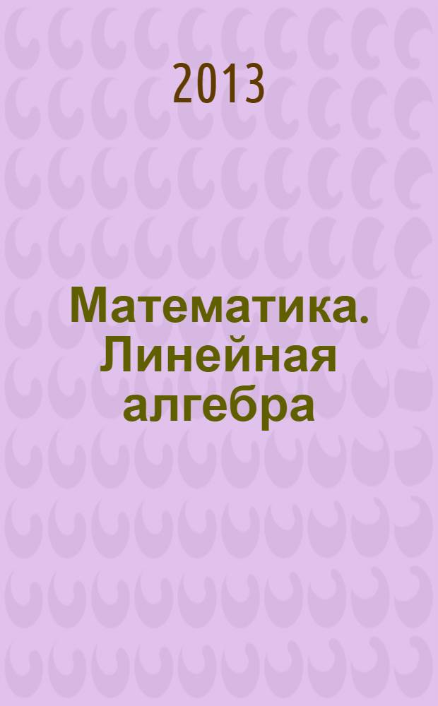 Математика. Линейная алгебра : учебное пособие для студентов образовательных учреждений среднего профессионального образования