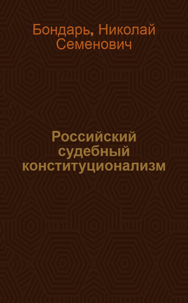 Российский судебный конституционализм: введение в методологию исследования = Judicial constitutionalism of Russia: introduction to the investigation methodology