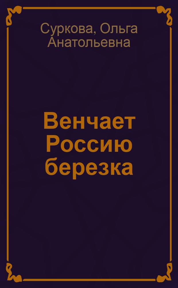 Венчает Россию березка : стихотворения и поэмы