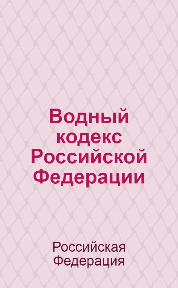 Водный кодекс Российской Федерации : ВдК : текст с изменениями и дополнениями на 2012 год : от 3 июня 2006 г. N° 74-ФЗ : принят государственной Думой 12 апреля 2006 года : одобрен Советом Федерации 26 мая 2006 года : (в ред. Федеральных законов от 04.12.2006 N° 201-ФЗ ... от 28.07.2012 N° 133-ФЗ)