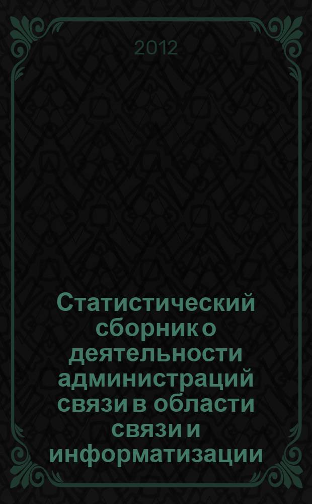 Статистический сборник о деятельности администраций связи в области связи и информатизации ... ... за 2011 год